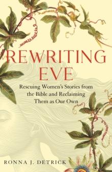 Rewriting Eve : Rewriting Eve: Rescuing Women's Stories from the Bible and Reclaiming Them As Our Own