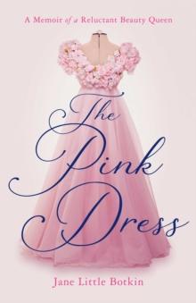 The Pink Dress : A Memoir of a Reluctant Beauty Queen