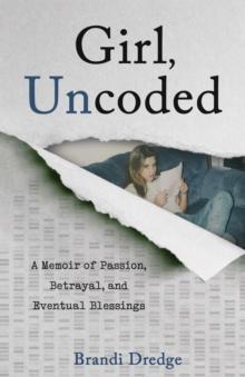 Girl, Uncoded : A Memoir of Passion, Betrayal, and Eventual Blessings