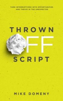 Thrown Off Script : Turn Interruptions Into Opportunities and Thrive in the Unexpected