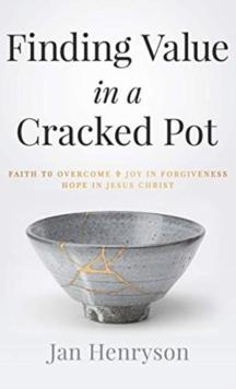 Finding Value in a Cracked Pot : Faith to Overcome + Joy in Forgiveness + Hope in Jesus Christ