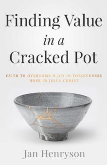 Finding Value in a Cracked Pot : Faith that Overcomes + Joy in Forgiveness + Hope in Jesus Christ