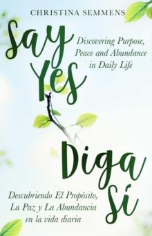 Say Yes : Discovering Purpose, Peace and Abundance in Daily Life