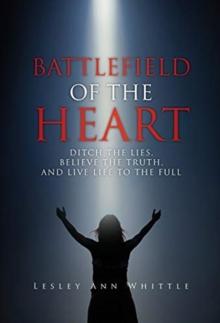 Battlefield of the Heart : Ditch the Lies, Believe the Truth, And Live Life to the Full