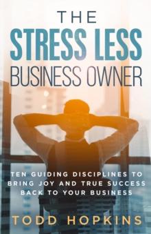 The Stress Less Business Owner : Ten Guiding Disciplines to Bring Joy and True Success back to Your Business