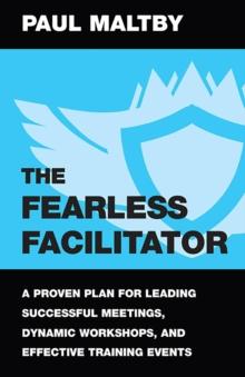 The Fearless Facilitator : A proven plan for leading successful meetings, dynamic workshops and effective training events