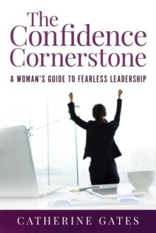 The Confidence Cornerstone : A Woman's Guide to Fearless Leadership