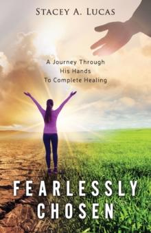 Fearlessly Chosen : A Journey Through His Hands To Complete Healing