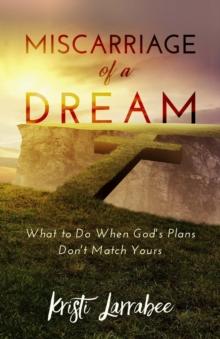 Miscarriage of a Dream : What to Do When God's Plans Don't Match Yours