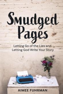 Smudged Pages : Letting Go of the Lies and Letting God Write Your Story