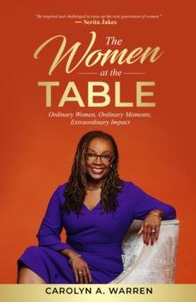 The Women at the Table : Ordinary Women, Ordinary Moments, Extraordinary Impact