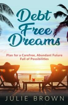 Debt Free Dreams : Plan for a Carefree, Abundant Future Full of Possibilities