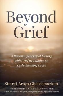 Beyond Grief : A personal Journey of Dealing with Grief by Leaning on God's Amazing Grace