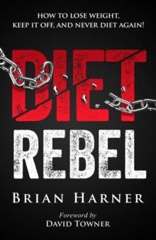 Diet Rebel : How to Lose Weight, Keep It Off, and Never Diet Again!