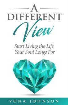 A Different View : Start Living the Life Your Soul Longs For