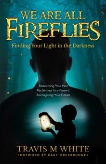 We Are All Fireflies : Finding Your Light in the Darkness