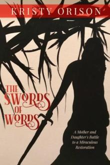 The Swords of Words : A Mother and Daughter's Battle to a Miraculous Restoration