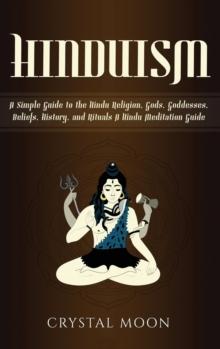 Hinduism : A Simple Guide to the Hindu Religion, Gods, Goddesses, Beliefs, History, and Rituals + A Hindu Meditation Guide