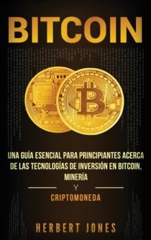 Bitcoin : Una gu?a esencial para principiantes acerca de las tecnolog?as de inversi?n en bitcoin, miner?a y criptomoneda (Spanish Edition)