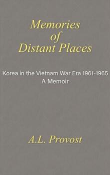 Memories of Distant Places : Korea in the Vietnam War Era  1961-1965 A Memoir