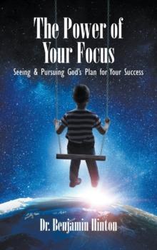 The Power of Your Focus : Seeing and Pursuing God's Plan for Your Success