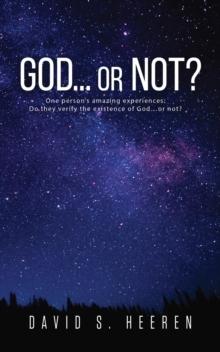 GOD... or Not?: One person's amazing experiences : Do they verify the existence of God...or not?