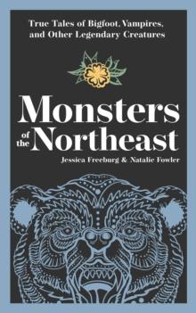 Monsters of the Northeast : True Tales of Bigfoot, Vampires, and Other Legendary Creatures