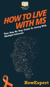 How To Live With MS : Your Step By Step Guide To Living With Multiple Sclerosis