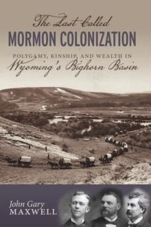 The Last Called Mormon Colonization : Polygamy, Kinship, and Wealth in Wyoming's Bighorn Basin