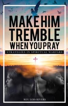 Make Him Tremble When You Pray : Strategies in Spiritual Warfare