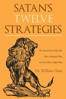 Satan's Twelve Strategies : The Outward Forms They Take, How to Recognize Them, and God's Plan to Defeat Them