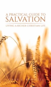 A Practical Guide to Salvation : Living a Richer Christian Life