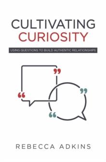 Cultivating Curiosity : Using Questions to Build Authentic Relationships