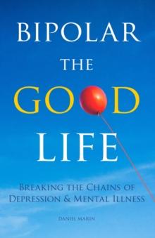 Bipolar the Good Life : Breaking the Chains of Depression & Mental Illness