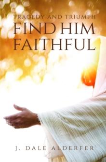 Tragedy and Triumph : Find Him Faithful