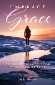 Embrace Grace : Helping You Navigate Through Your Pain and Suffering