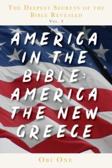 The Deepest Secrets of the Bible Revealed Volume 2: America in the Bible : America the New Greece