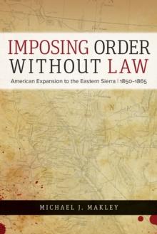 Imposing Order without Law : American Expansion to the Eastern Sierra, 1850-1865