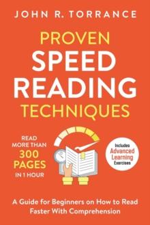 Proven Speed Reading Techniques : Read More Than 300 Pages in 1 Hour. A Guide for Beginners on How to Read Faster With Comprehension (Includes Advanced Learning Exercises)