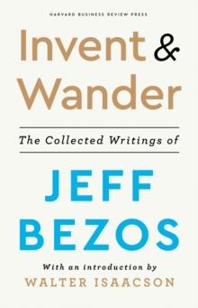 Invent and Wander : The Collected Writings of Jeff Bezos, With an Introduction by Walter Isaacson