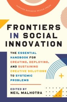 Frontiers in Social Innovation : The Essential Handbook for Creating, Deploying, and Sustaining Creative Solutions to Systemic Problems