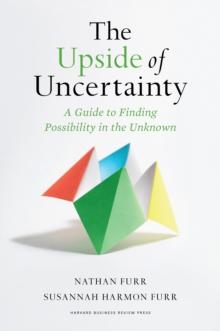 The Upside of Uncertainty : A Guide to Finding Possibility in the Unknown