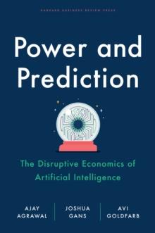 Power and Prediction : The Disruptive Economics of Artificial Intelligence