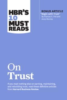 HBR's 10 Must Reads on Trust : (with bonus article "Begin with Trust" by Frances X. Frei and Anne Morriss)