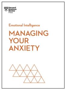 Managing Your Anxiety (HBR Emotional Intelligence Series)