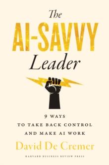 The AI-Savvy Leader : Nine Ways to Take Back Control and Make AI Work