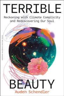 Terrible Beauty : Reckoning with Climate Complicity and Rediscovering Our Soul