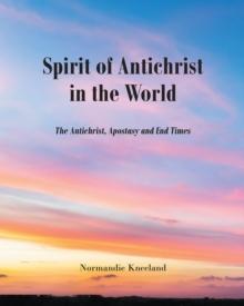 The Spirit of Antichrist in the World : The Antichrist, Apostacy and End Times