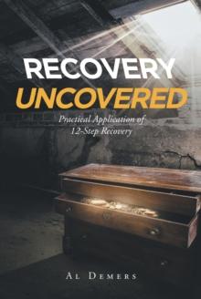 Recovery Uncovered : Practical Application of 12-Step Recovery