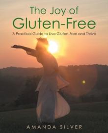 The Joy of Gluten-Free : A Practical Guide to Live Gluten-Free and Thrive